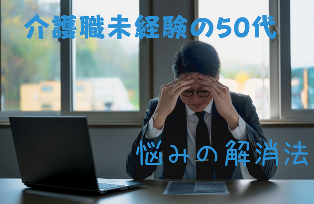 介護職未経験の50代｜仕事を覚えられない3つの悩みと解消法