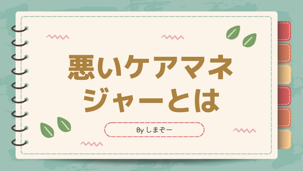 悪いケアマネージャーとは｜信頼できる人の見分け方と良いケアマネの出会い方まで解説