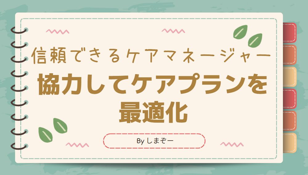 信頼できるケアマネージャーと協力してケアプランを最適化する