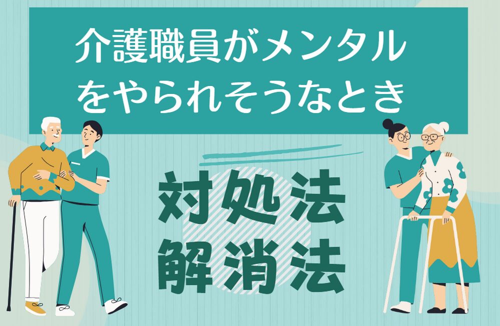 介護職員がメンタルをやられそうなときの対処法・解消法を解説