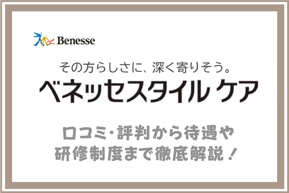 ベネッセスタイルケアってやばい？口コミ・評判から待遇や研修制度まで徹底解説！