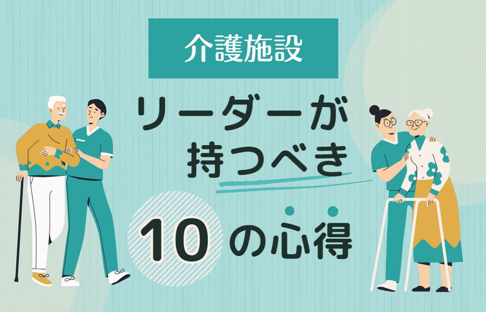 介護施設のリーダーが持つべき「10の心得」を紹介！わかりやすく解説します