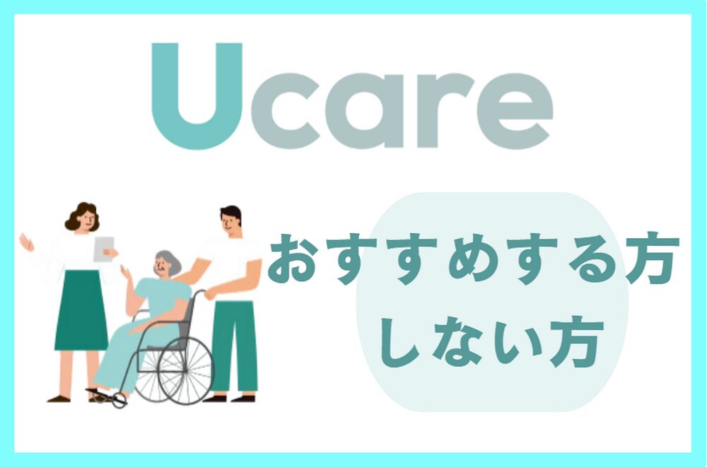 Ucare(ユーケア)介護がおすすめな方、おすすめしない方